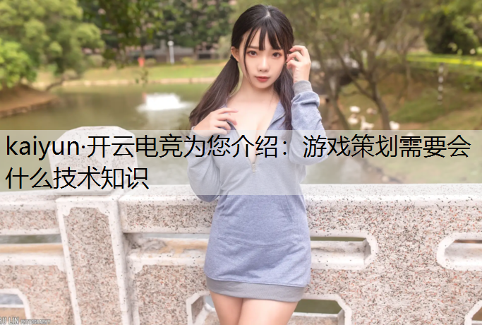 kaiyun·开云电竞为您介绍：游戏策划需要会什么技术知识