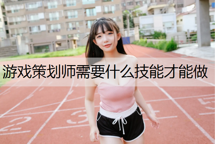 游戏策划师需要什么技能才能做