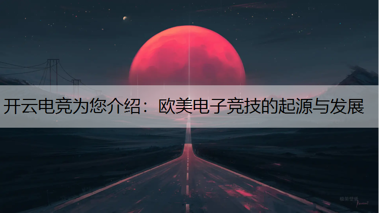 开云电竞为您介绍：欧美电子竞技的起源与发展