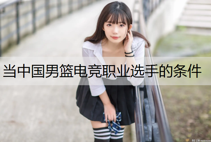 当中国男篮电竞职业选手的条件