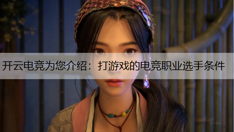 开云电竞为您介绍：打游戏的电竞职业选手条件