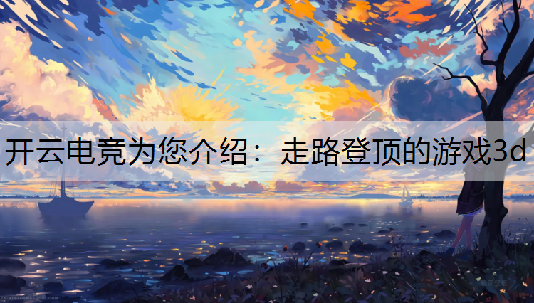 开云电竞为您介绍：走路登顶的游戏3d