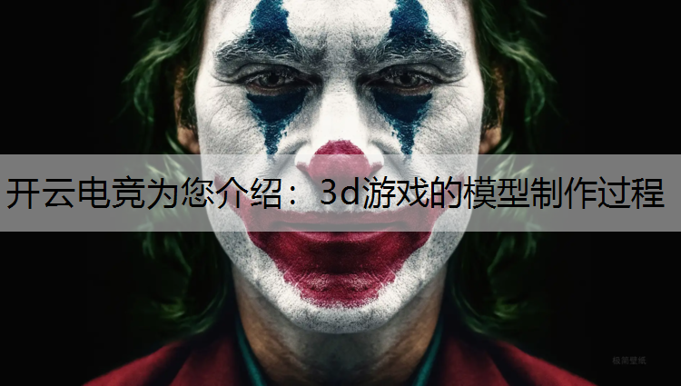 开云电竞为您介绍：3d游戏的模型制作过程