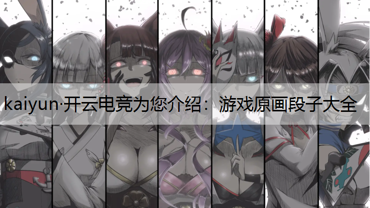 kaiyun·开云电竞为您介绍：游戏原画段子大全