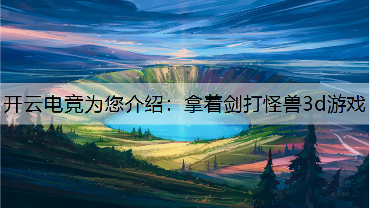 开云电竞为您介绍：拿着剑打怪兽3d游戏
