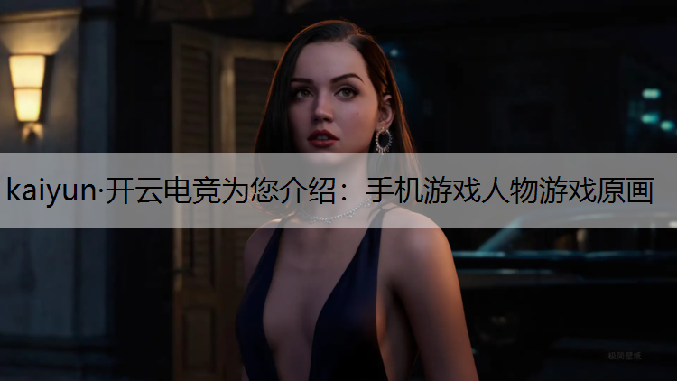 kaiyun·开云电竞为您介绍：手机游戏人物游戏原画