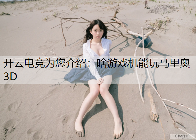 开云电竞为您介绍：啥游戏机能玩马里奥3D