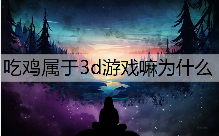 吃鸡属于3d游戏嘛为什么