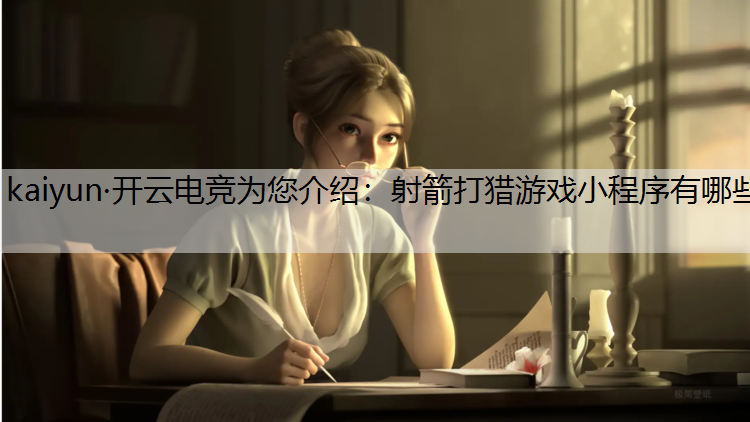 kaiyun·开云电竞为您介绍：射箭打猎游戏小程序有哪些