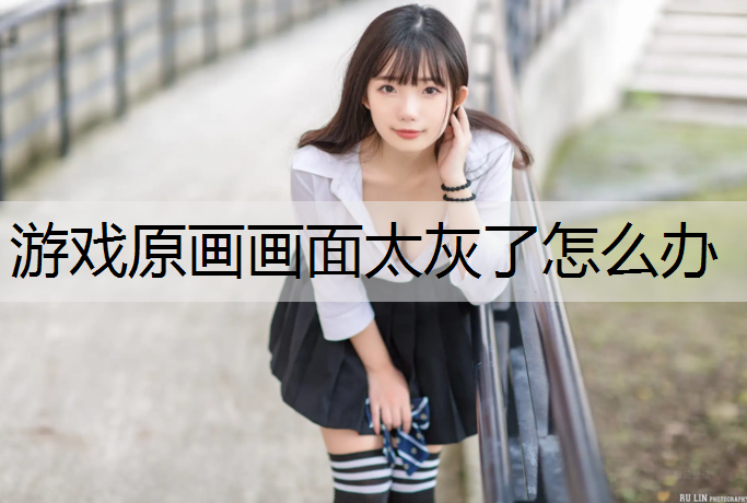 游戏原画画面太灰了怎么办