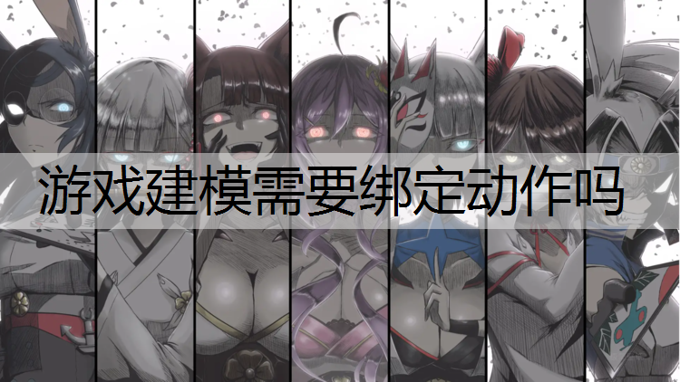 游戏建模需要绑定动作吗