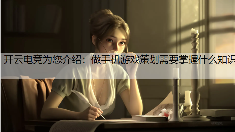 做手机游戏策划需要掌握什么知识