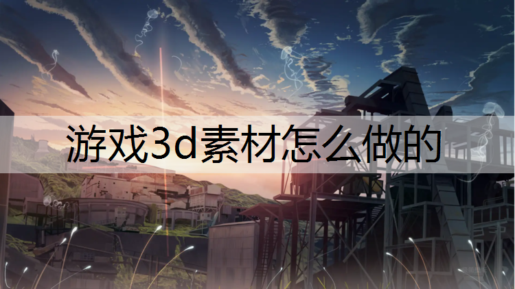 游戏3d素材怎么做的